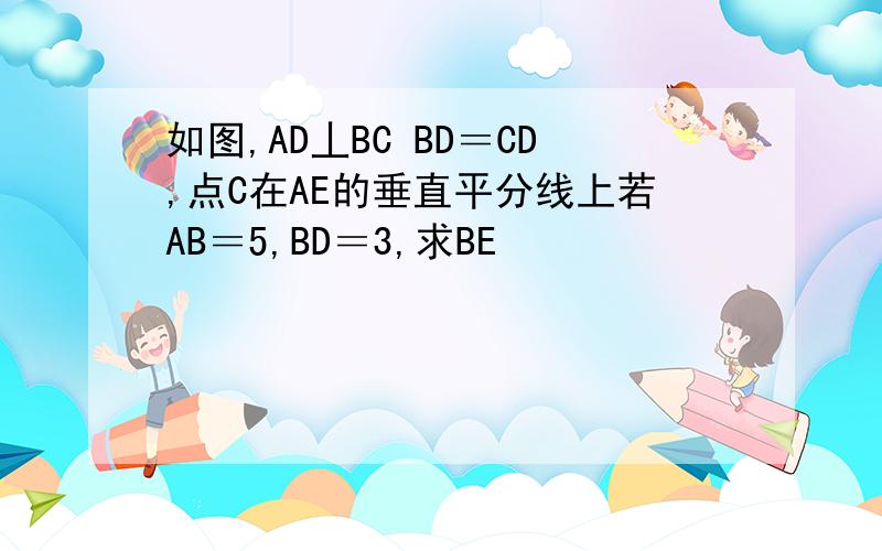 如图,AD丄BC BD＝CD,点C在AE的垂直平分线上若AB＝5,BD＝3,求BE
