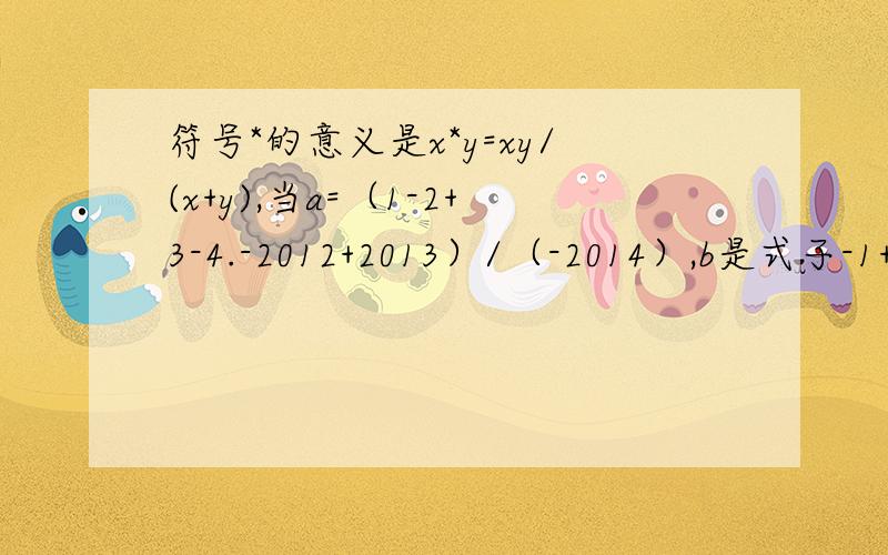符号*的意义是x*y=xy/(x+y),当a=（1-2+3-4.-2012+2013）/（-2014）,b是式子-1+（n-13）^4的最小值c等于式子(28/83)-|m+12|的最大值,d为一行数：-2,4,-8,16.中的第11个数时,求a*b*c-d-7的值?