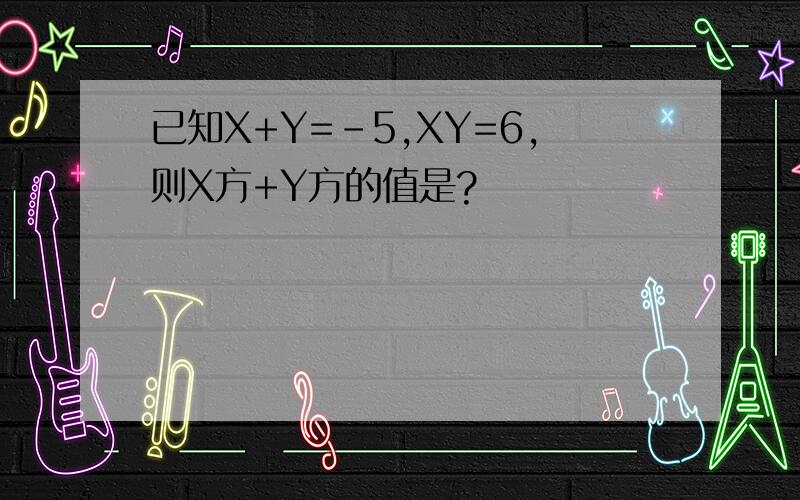 已知X+Y=－5,XY=6,则X方+Y方的值是?