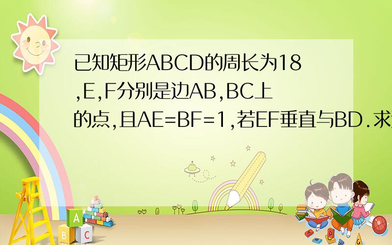 已知矩形ABCD的周长为18,E,F分别是边AB,BC上的点,且AE=BF=1,若EF垂直与BD.求这个矩形的面积