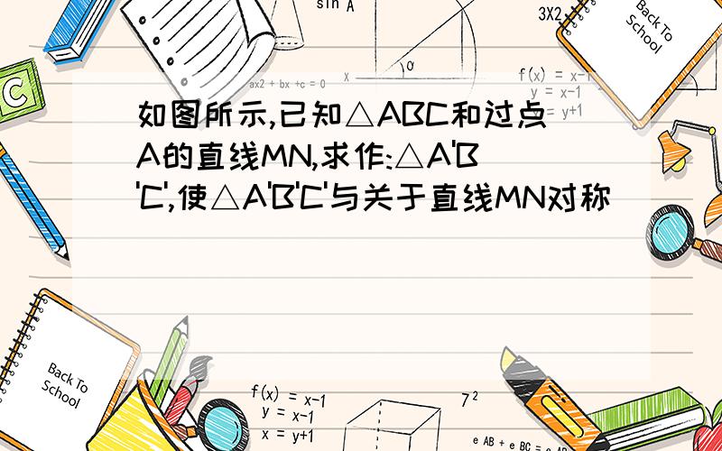 如图所示,已知△ABC和过点A的直线MN,求作:△A'B'C',使△A'B'C'与关于直线MN对称
