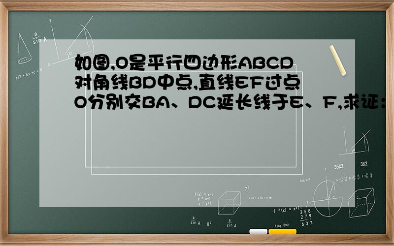 如图,O是平行四边形ABCD对角线BD中点,直线EF过点O分别交BA、DC延长线于E、F,求证：AE=CF