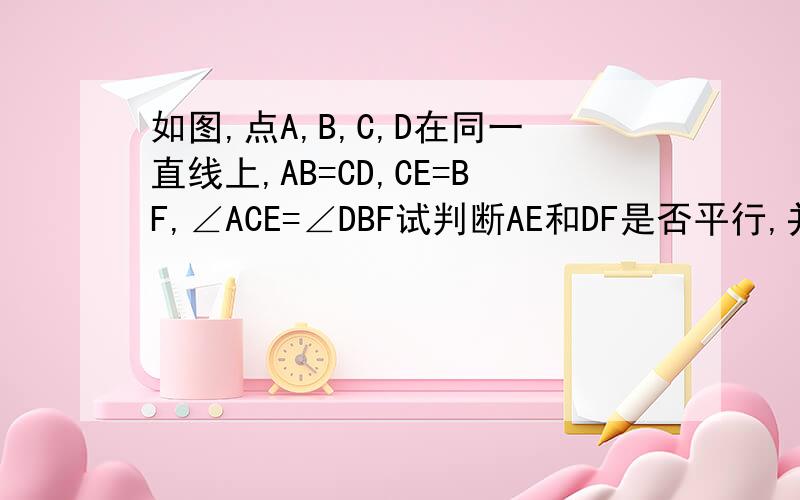 如图,点A,B,C,D在同一直线上,AB=CD,CE=BF,∠ACE=∠DBF试判断AE和DF是否平行,并说明理由图片不太清楚,