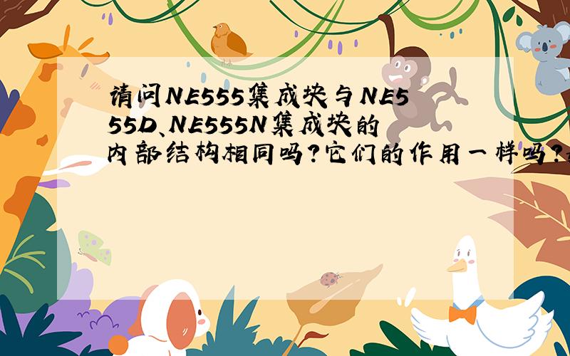 请问NE555集成块与NE555D、NE555N集成块的内部结构相同吗?它们的作用一样吗?如果相同的话,为什么它们的表示符号有区别（不相同）呢?是相同的东西不同的表达方法吗?