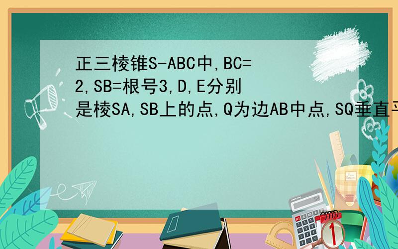 正三棱锥S-ABC中,BC=2,SB=根号3,D,E分别是棱SA,SB上的点,Q为边AB中点,SQ垂直平面CDE,则三角形CDE的面积为