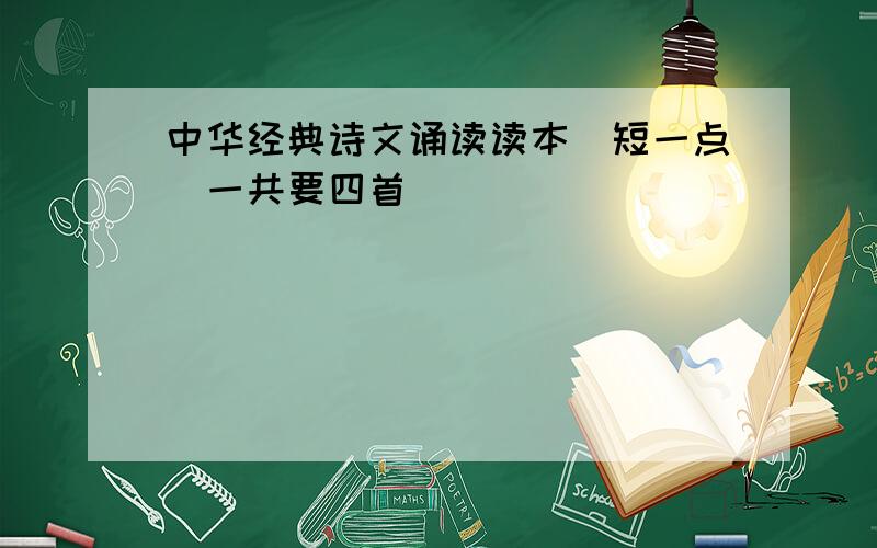 中华经典诗文诵读读本（短一点）一共要四首