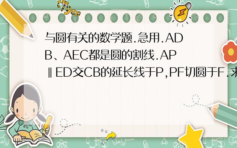 与圆有关的数学题.急用.ADB、AEC都是圆的割线.AP‖ED交CB的延长线于P,PF切圆于F.求证：PA=PF.