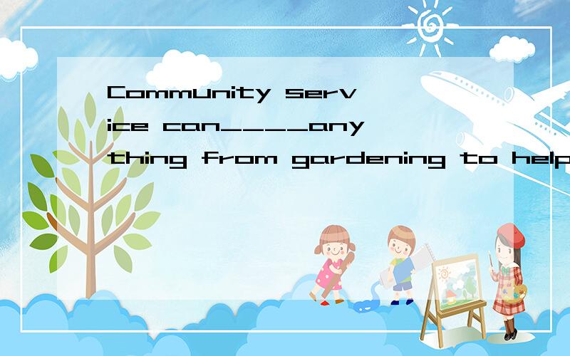 Community service can____anything from gardening to helping in old people's homes.A involve B remain C insist D ask