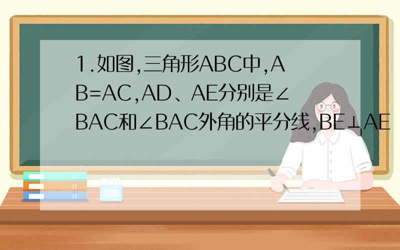 1.如图,三角形ABC中,AB=AC,AD、AE分别是∠BAC和∠BAC外角的平分线,BE⊥AE（1）求证：DA⊥AE（2）试判断AB与DE是否相等,并证明你的结论