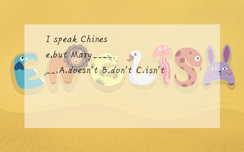 I speak Chinese,but Mary______.A.doesn't B.don't C.isn't
