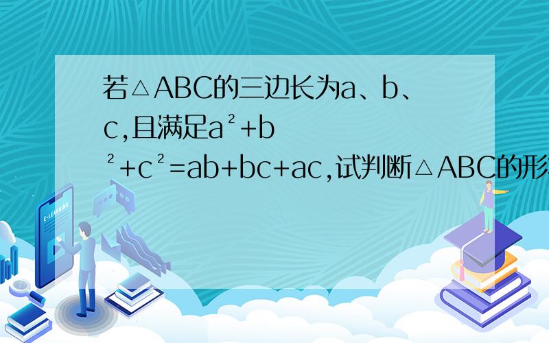 若△ABC的三边长为a、b、c,且满足a²+b²+c²=ab+bc+ac,试判断△ABC的形状