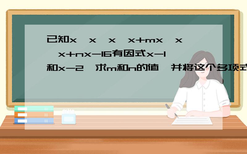 已知x*x*x*x+mx*x*x+nx-16有因式x-1和x-2,求m和n的值,并将这个多项式分解因式x*x*x*x是指x的四次方,x*x*x是指x的三次方.