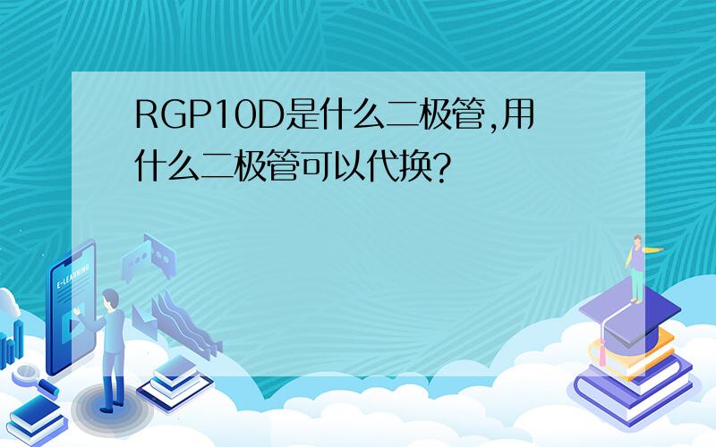 RGP10D是什么二极管,用什么二极管可以代换?