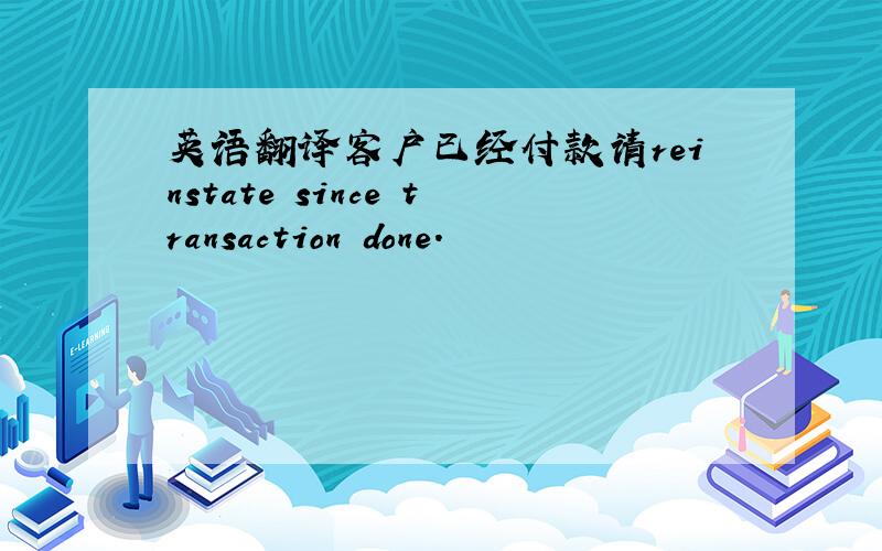 英语翻译客户已经付款请reinstate since transaction done.