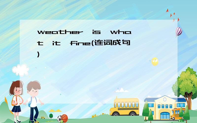 weather,is,what,it,fine(连词成句)