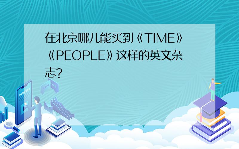 在北京哪儿能买到《TIME》《PEOPLE》这样的英文杂志?