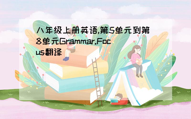 八年级上册英语,第5单元到第8单元Grammar.Focus翻译