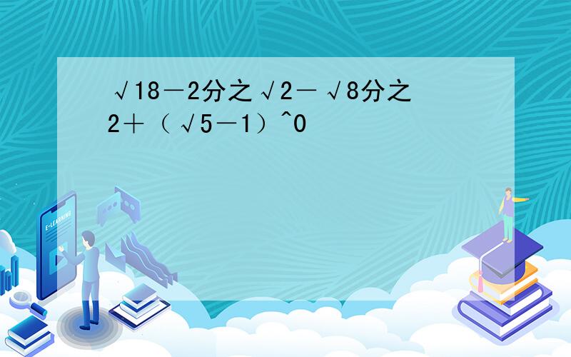 √18－2分之√2－√8分之2＋（√5－1）^0