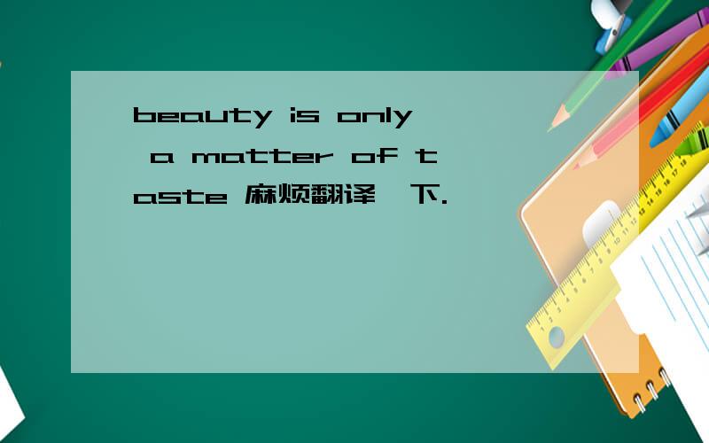beauty is only a matter of taste 麻烦翻译一下.