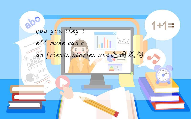 you you they tell make can can friends stories and连词成句