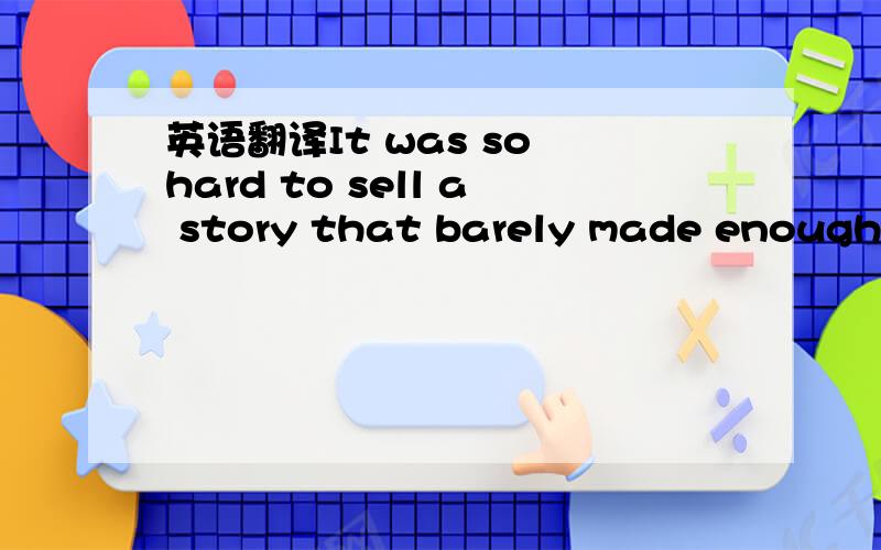 英语翻译It was so hard to sell a story that barely made enough to eat.