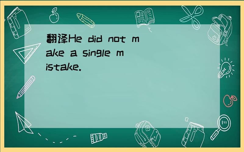 翻译He did not make a single mistake.
