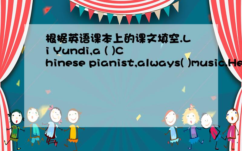 根据英语课本上的课文填空.Li Yundi,a ( )Chinese pianist,always( )music.He ( )born in 1982 in Chongqing.( )he was a small boy,he ( )hum songs and difficult ( )of music.He ( )to learn the accordion ( )the age of four,and he ( )to learn the p