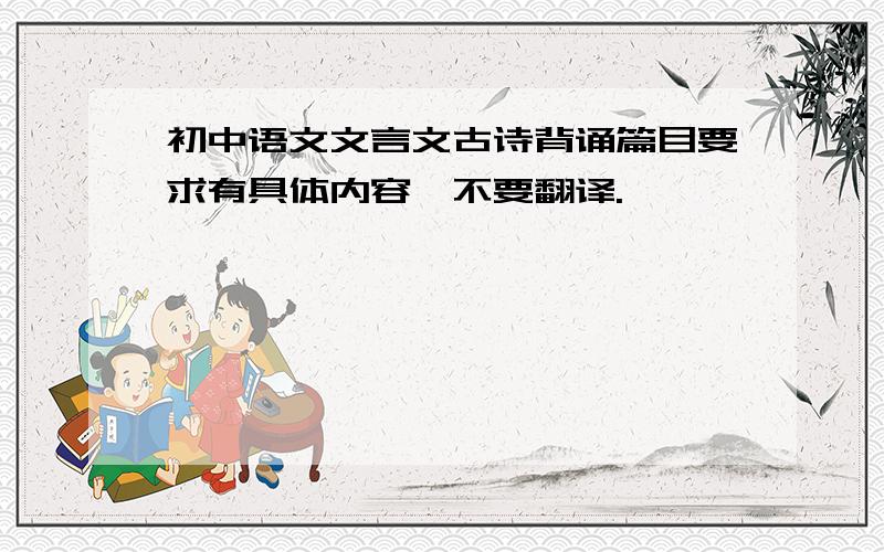 初中语文文言文古诗背诵篇目要求有具体内容,不要翻译.