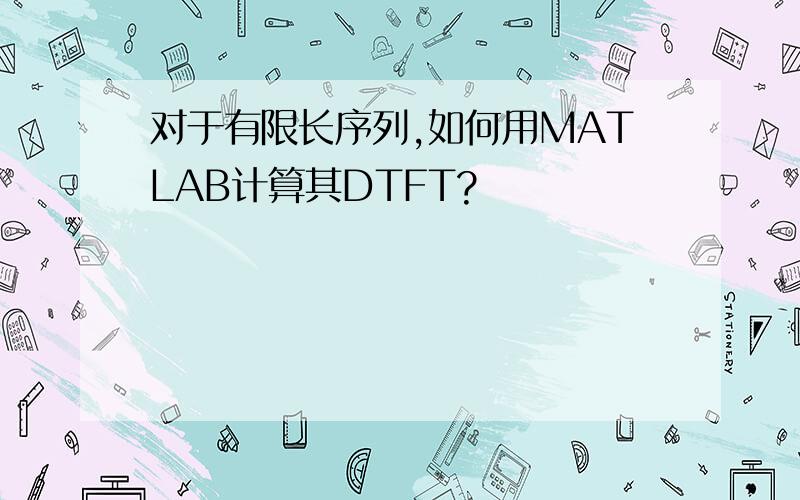 对于有限长序列,如何用MATLAB计算其DTFT?