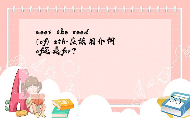 meet the need （of） sth.应该用介词of还是for?