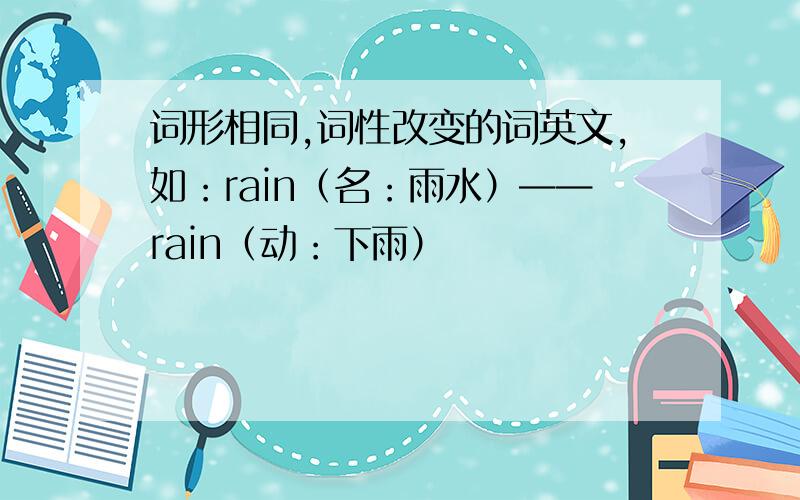 词形相同,词性改变的词英文,如：rain（名：雨水）——rain（动：下雨）