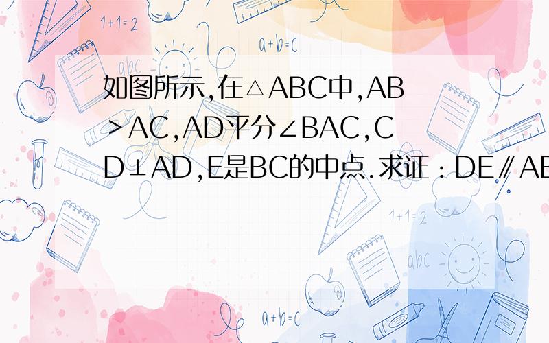 如图所示,在△ABC中,AB＞AC,AD平分∠BAC,CD⊥AD,E是BC的中点.求证：DE∥AB,DE=½（AB-AC）