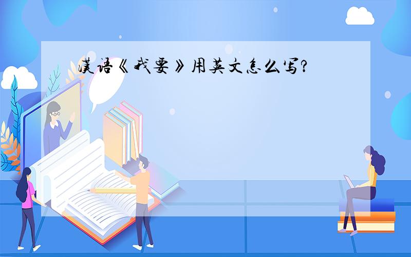汉语《我要》用英文怎么写?
