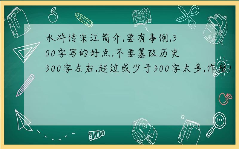 水浒传宋江简介,要有事例,300字写的好点,不要篡改历史300字左右,超过或少于300字太多,作废1