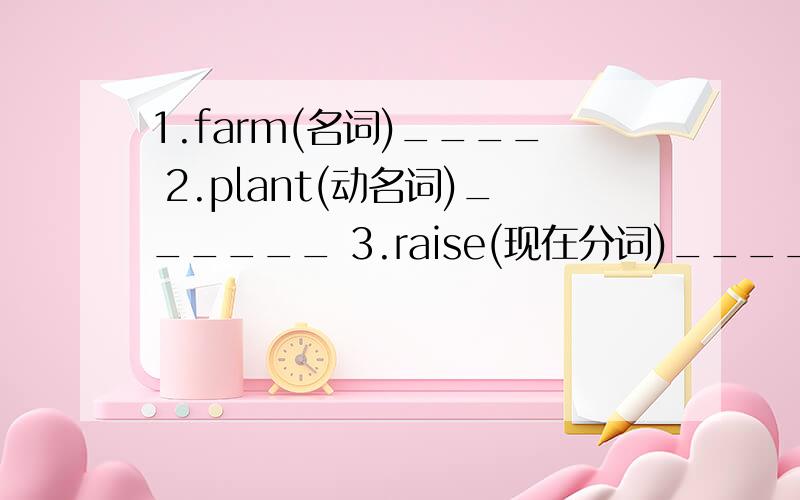 1.farm(名词)____ 2.plant(动名词)______ 3.raise(现在分词)______ 4.fun(形容词)____ 5.real(副词)____6.be good at(同义短语)______