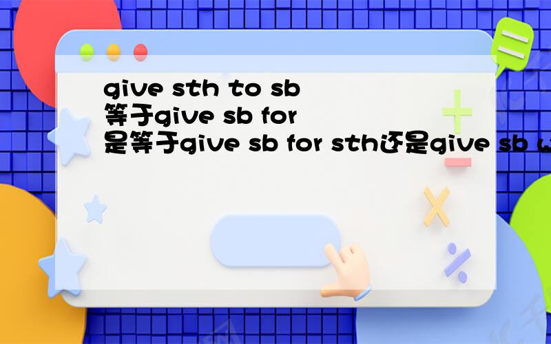 give sth to sb等于give sb for 是等于give sb for sth还是give sb with sth那就怪了 －which necklace have you lost?-the one you gave me( )my birthday.A.for B.on c.by d.to
