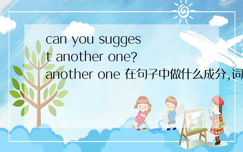 can you suggest another one?another one 在句子中做什么成分,词性是?
