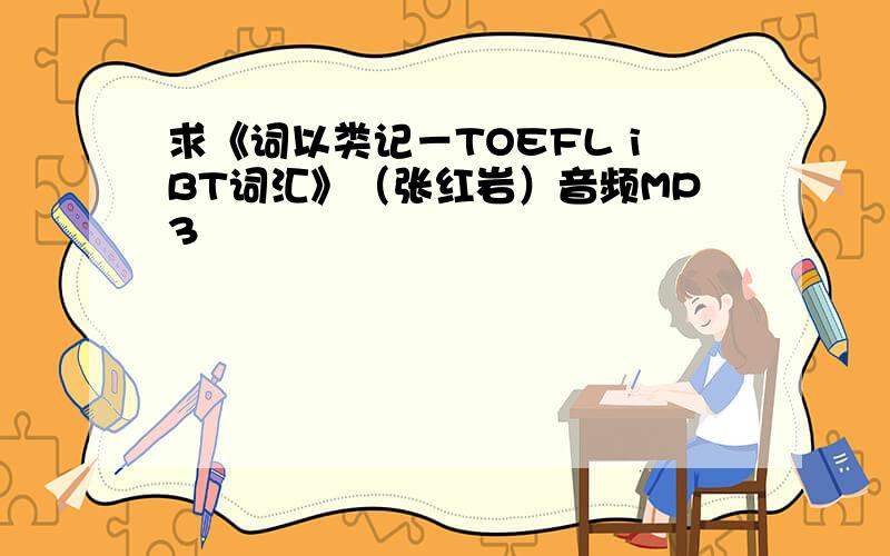 求《词以类记－TOEFL iBT词汇》（张红岩）音频MP3