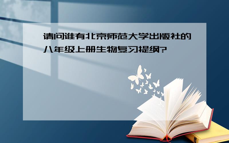请问谁有北京师范大学出版社的八年级上册生物复习提纲?