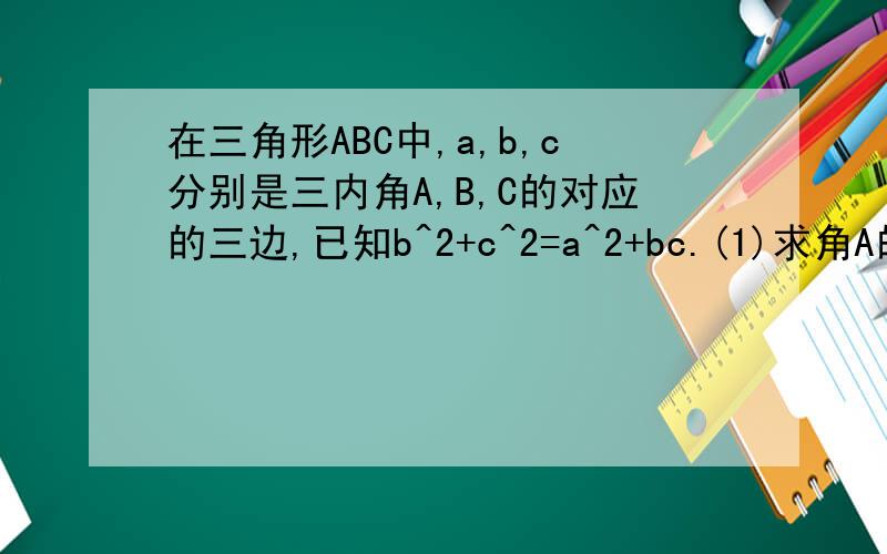 在三角形ABC中,a,b,c分别是三内角A,B,C的对应的三边,已知b^2+c^2=a^2+bc.(1)求角A的大小.(2)若2sin...在三角形ABC中,a,b,c分别是三内角A,B,C的对应的三边,已知b^2+c^2=a^2+bc.(1)求角A的大小.(2)若2sin^2(B/2)+2sin^