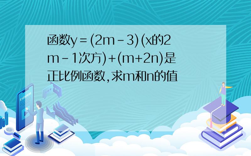 函数y＝(2m-3)(x的2m-1次方)+(m+2n)是正比例函数,求m和n的值