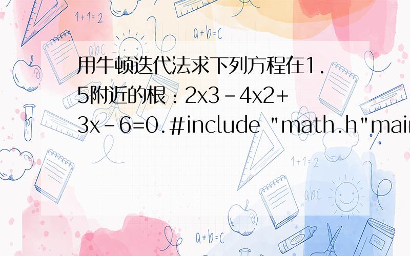 用牛顿迭代法求下列方程在1.5附近的根：2x3-4x2+3x-6=0.#include 