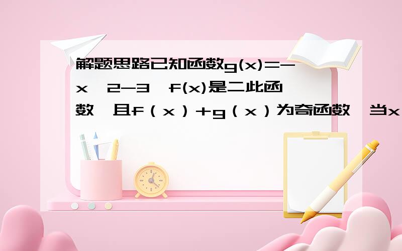 解题思路已知函数g(x)=-x^2-3,f(x)是二此函数,且f（x）＋g（x）为奇函数,当x∈〔－1,2〕时,f（x）的最小值为1,求f（x）的表达式.