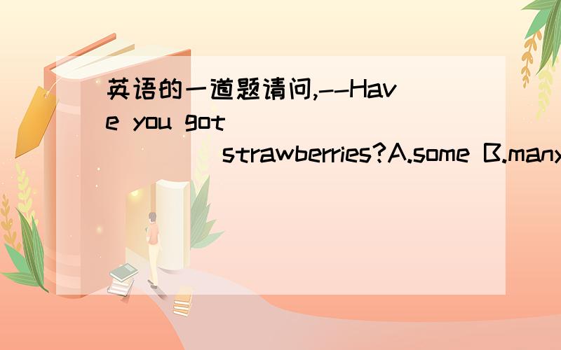 英语的一道题请问,--Have you got ________ strawberries?A.some B.many C.any 是哪一个?