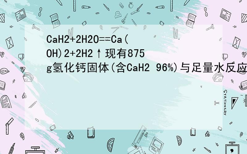 CaH2+2H2O==Ca(OH)2+2H2↑现有875g氢化钙固体(含CaH2 96%)与足量水反应可生成多少克氢气?