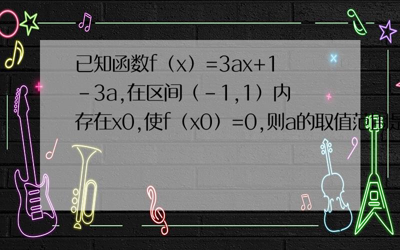 已知函数f（x）=3ax+1-3a,在区间（-1,1）内存在x0,使f（x0）=0,则a的取值范围是