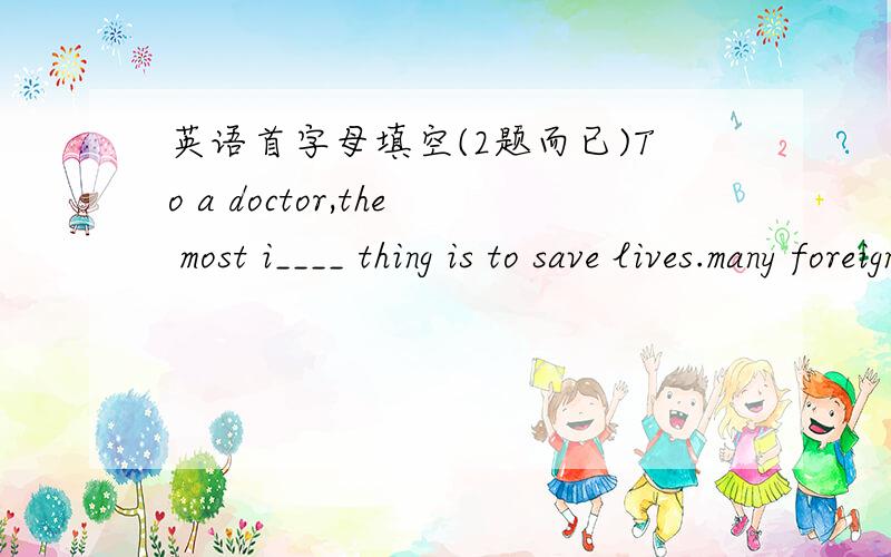 英语首字母填空(2题而已)To a doctor,the most i____ thing is to save lives.many foreigners are interested in the t____ Chinese medicine.