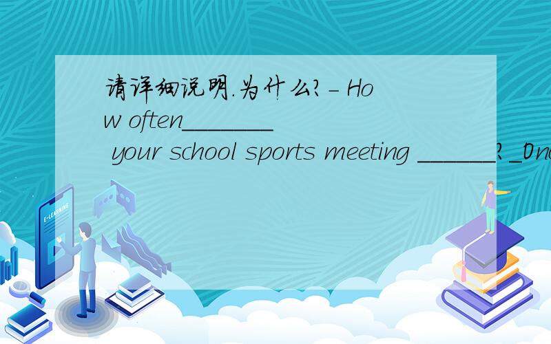 请详细说明.为什么?- How often_______ your school sports meeting ______?_Once a year A.does hold B.is held