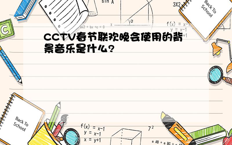 CCTV春节联欢晚会使用的背景音乐是什么?