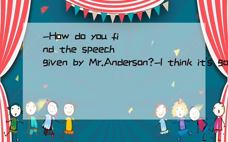 -How do you find the speech given by Mr.Anderson?-I think it's good,it could be better,______.A.either B.too C.instead D.though有点不懂意思,最好翻译一下 ：）